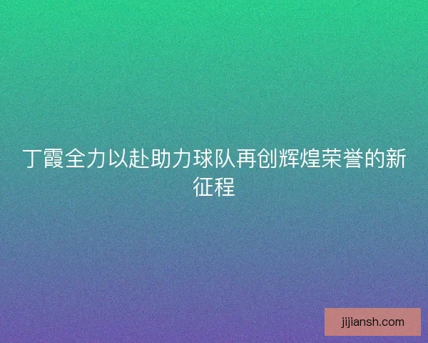 丁霞全力以赴助力球队再创辉煌荣誉的新征程