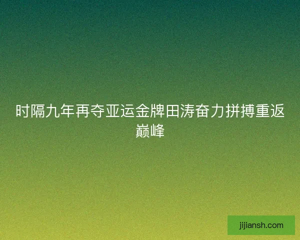 时隔九年再夺亚运金牌田涛奋力拼搏重返巅峰