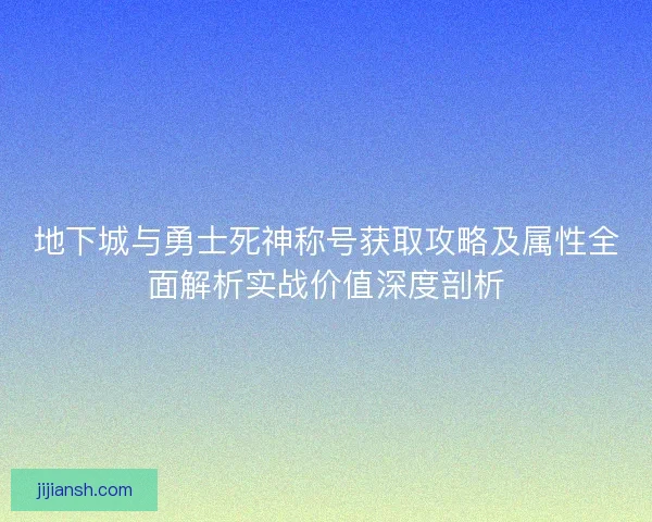 地下城与勇士死神称号获取攻略及属性全面解析实战价值深度剖析