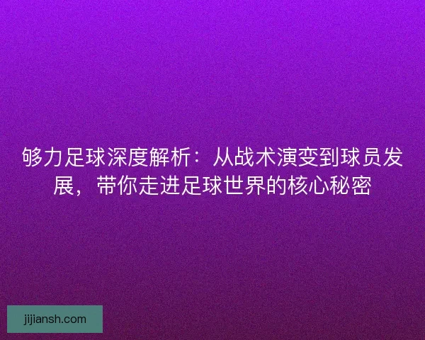 够力足球深度解析：从战术演变到球员发展，带你走进足球世界的核心秘密