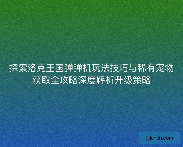 探索洛克王国弹弹机玩法技巧与稀有宠物获取全攻略深度解析升级策略 探索洛克王国弹弹机玩法技巧与稀有宠物获取全攻略深度解析升级策略
