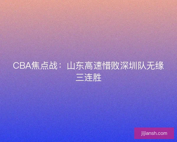 CBA焦点战：山东高速惜败深圳队无缘三连胜